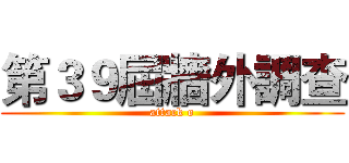 第３９屆牆外調查 (attack o)