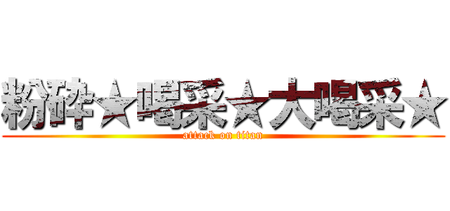 粉砕★喝采★大喝采★ (attack on titan)