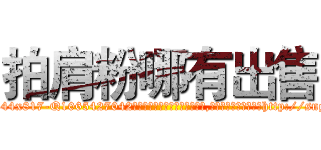 拍肩粉哪有出售 (拍肩粉哪有出售【电-151x68344x817-Q1065427042元吉药业】我们做的是长期生意,靠的是老客户长期支持http://sngk.net/D1RkTV

参考消息网我们做的是长期生意,靠的是老客户长期支持也许我们早该意识到，就连鲍勃·霍斯金斯（金球奖戏剧类电影男主角 
)
