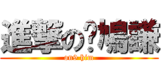 進撃の戇鳩謙 (on9 him)