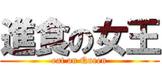 進食の女王 (eat on Queen)