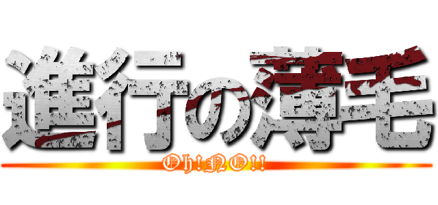 進行の薄毛 (Oh!NO!!)