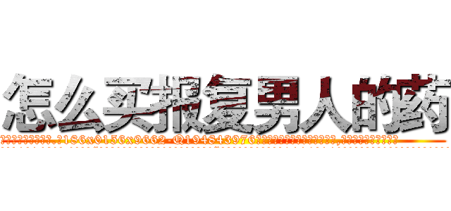 怎么买报复男人的药 (怎么买报复男人的药【电.话186x0156x9662-Q194843976林氏药业】我们做的是长期生意,靠的是老客户长期支持
参考消息网2月20日报道 韩媒称，“剩女多、离婚率高的城市，房价一定会上涨。”这是中国经济学家金岩石2016年12月参加在上海举行的房地产相关论坛时说的话。
)