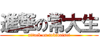 進撃の常大生 (attack on tokidaisei)