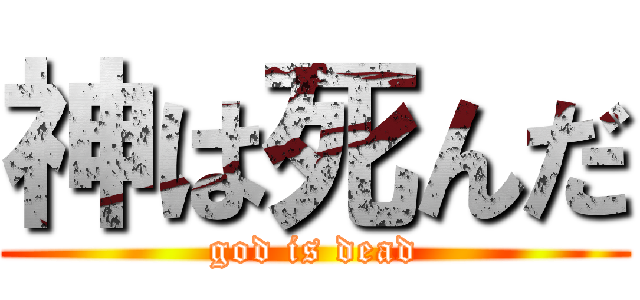 神は死んだ (god is dead)