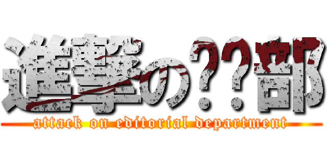 進撃の编辑部 (attack on editorial department)