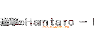 進撃のＨａｍｔａｒｏ － ｋｕｎ (attack on Hamtaro - kun)