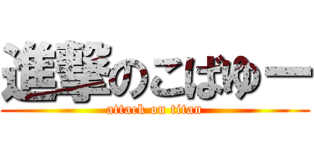 進撃のこばゆー (attack on titan)