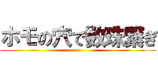 ホモの穴で数珠繋ぎ ()