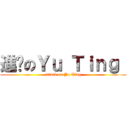 進擊のＹｕ Ｔｉｎｇ  (attack on Yu Ting)