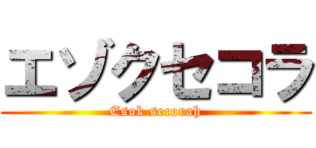 エゾクセコラ (Esok secorah)