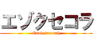 エゾクセコラ (Esok secorah)