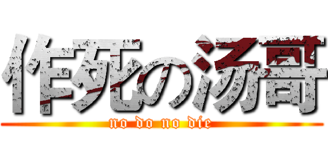 作死の汤哥 (no do no die)