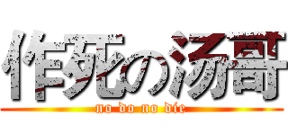 作死の汤哥 (no do no die)