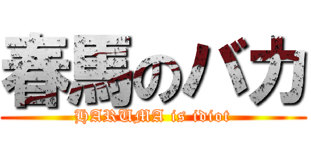 春馬のバカ (HARUMA is idiot)