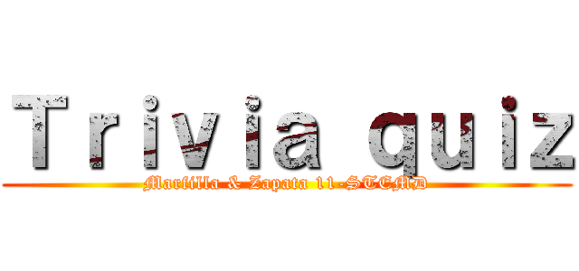 Ｔｒｉｖｉａ ｑｕｉｚ (Marfilla & Zapata 11-STEMD)