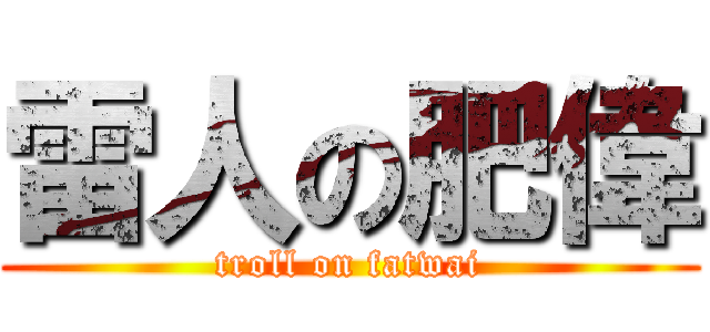 雷人の肥偉 (troll on fatwai)