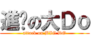 進擊の大Ｄｏ (attack on BIG DO)