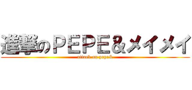 進撃のＰＥＰＥ＆メイメイ (attack on pepe&)