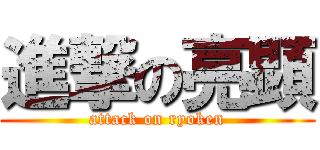 進撃の亮顕 (attack on ryoken)