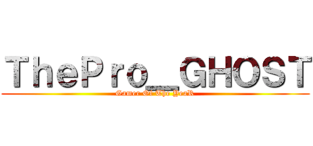 ＴｈｅＰｒｏ＿ＧＨＯＳＴ (Gamer Of The YeaR)