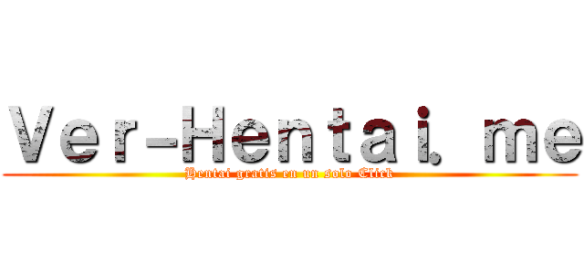 Ｖｅｒ－Ｈｅｎｔａｉ．ｍｅ (Hentai gratis en un solo Click)