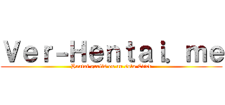 Ｖｅｒ－Ｈｅｎｔａｉ．ｍｅ (Hentai gratis en un solo Click)