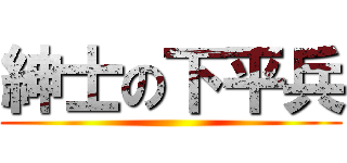 紳士の下平兵 ()