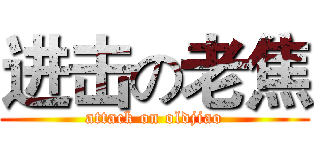 进击の老焦 (attack on oldjiao)