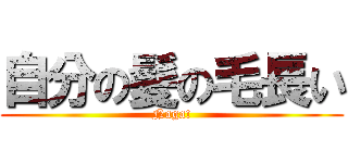 自分の髪の毛長い (Naga!)