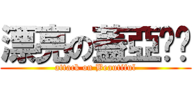 漂亮の蓋亞姊姊 (attack on Beautiful)