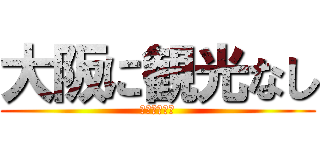 大阪に観光なし (買いもんだけ)