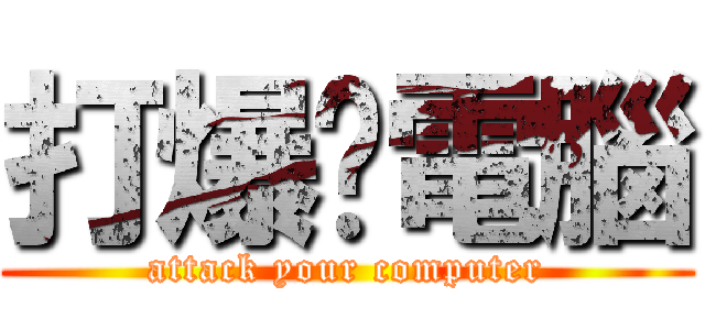 打爆你電腦 (attack your computer)