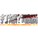 打爆你電腦 (attack your computer)