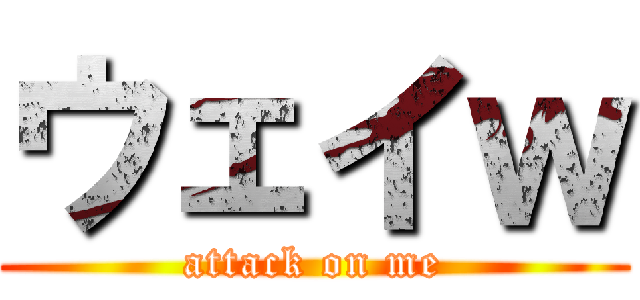 ウェイｗ (attack on me)