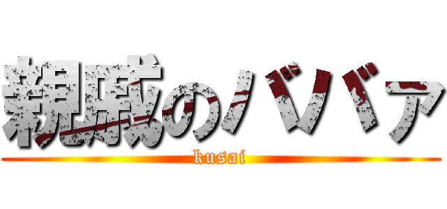 親戚のババァ (kusai)