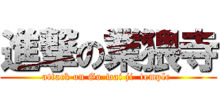 進撃の業猥寺 (attack on Go-wai ji  temple )