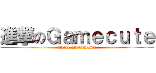 進撃のＧａｍｅｃｕｔｅ (attack on gamecute)