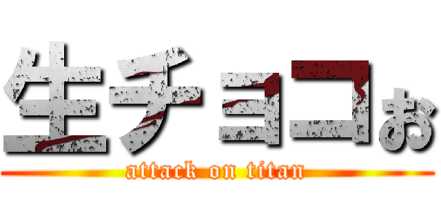 生チョコぉ (attack on titan)
