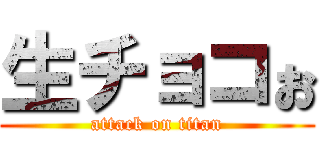 生チョコぉ (attack on titan)