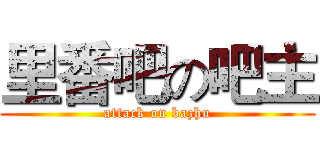里番吧の吧主 (attack on bazhu)