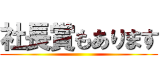 社長賞もあります ()