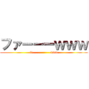 ファーーーｗｗｗ (fa------------www)