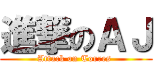 進撃のＡＪ (Attack on Torres )