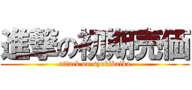 進撃の初期売価 (attack on syokibaika)