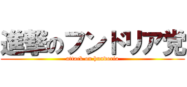 進撃のフンドリア党 (attack on hundoria)