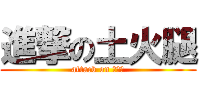 進撃の土火腿 (attack on 王凱傑)