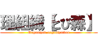 理組織【とび森】 (Organized organization)