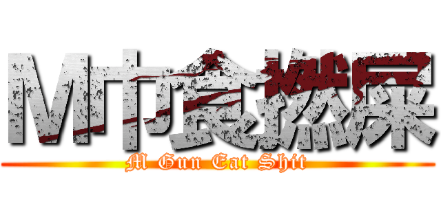 Ｍ巾食撚屎 (M Gun Eat Shit)