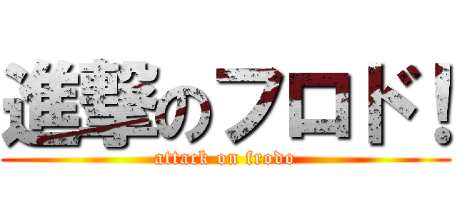 進撃のフロド！ (attack on frodo)